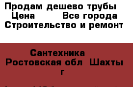 Продам дешево трубы › Цена ­ 20 - Все города Строительство и ремонт » Сантехника   . Ростовская обл.,Шахты г.